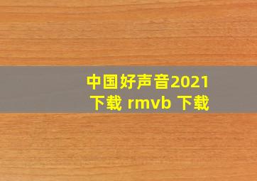 中国好声音2021下载 rmvb 下载